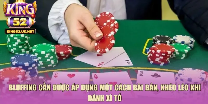 Bluffing cần được áp dụng một cách bài bản, khéo léo khi đánh xì tố