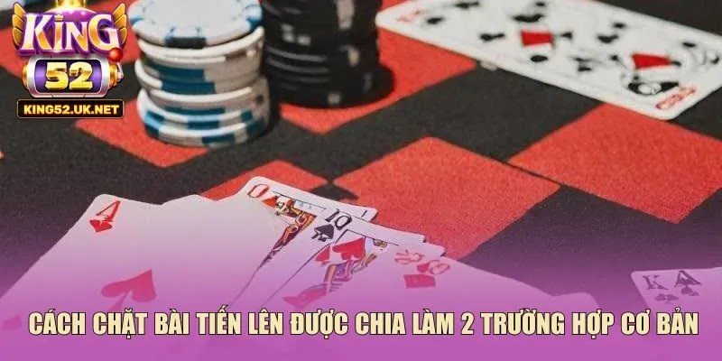 Cách chặt bài tiến lên được chia làm 2 trường hợp cơ bản