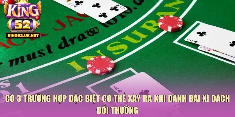 Có 3 trường hợp đặc biệt có thể xảy ra khi đánh bài xì dách đổi thưởng