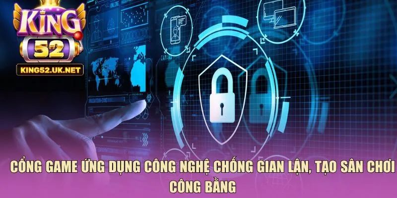Cổng game ứng dụng công nghệ chống gian lận, tạo sân chơi công bằng