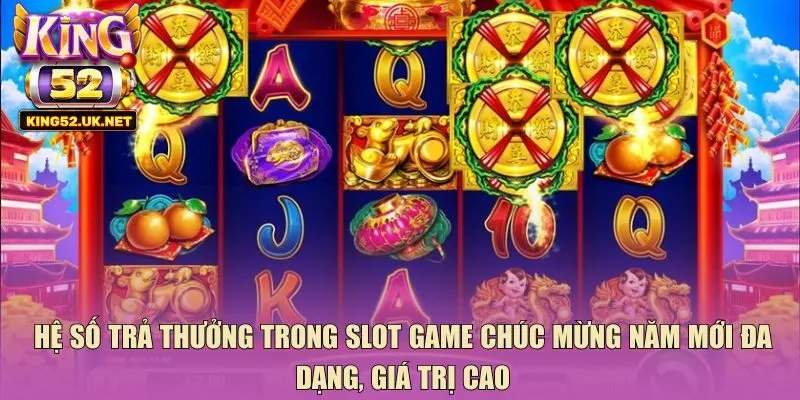 Hệ số trả thưởng trong slot game chúc mừng năm mới đa dạng, giá trị cao