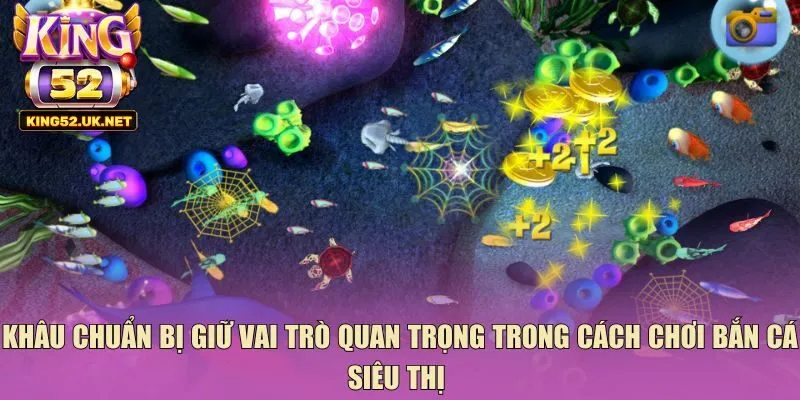 Khâu chuẩn bị giữ vai trò quan trọng trong cách chơi bắn cá siêu thị