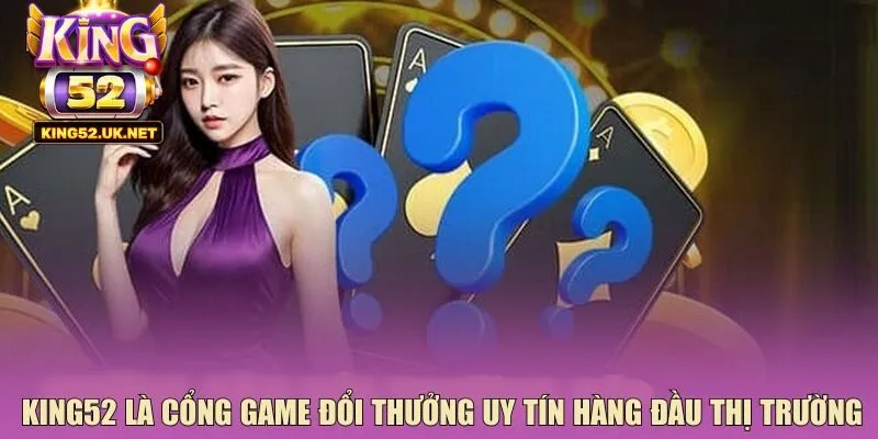 King52 là cổng game đổi thưởng uy tín hàng đầu thị trường