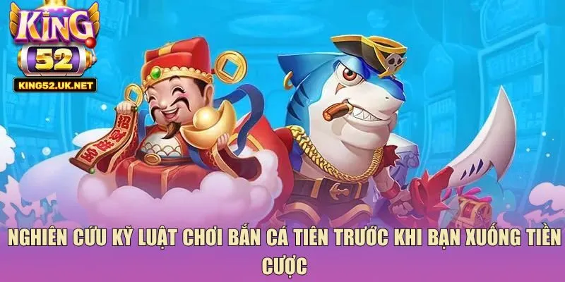 Nghiên cứu kỹ luật chơi bắn cá tiên trước khi bạn xuống tiền cược