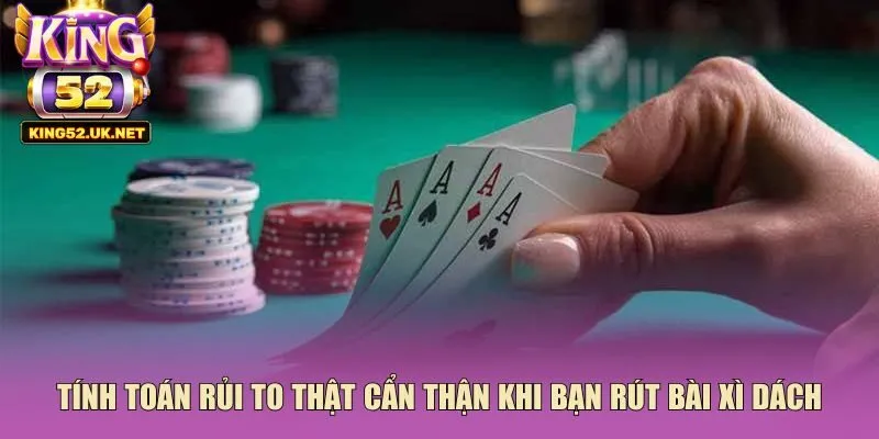 Tính toán rủi to thật cẩn thận khi bạn rút bài xì dách