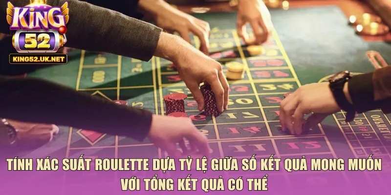 Tính xác suất roulette dựa tỷ lệ giữa số kết quả mong muốn với tổng kết quả có thể