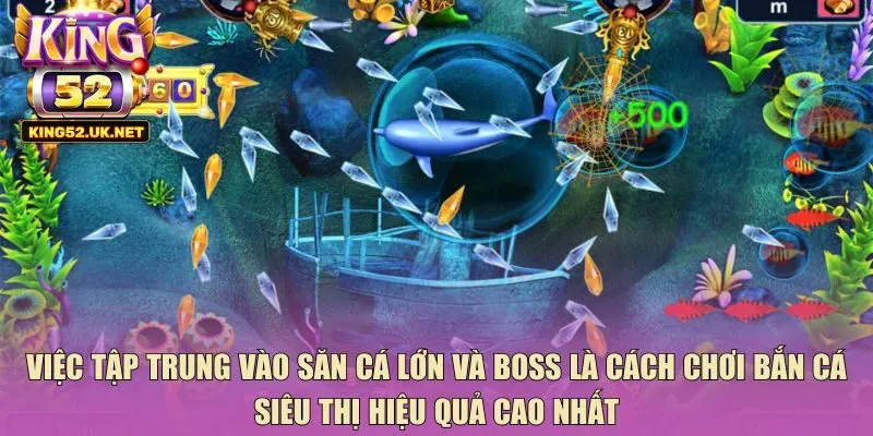 Việc tập trung vào săn cá lớn và boss là cách chơi bắn cá siêu thị hiệu quả cao nhất